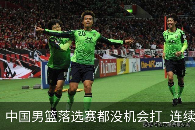 中国男篮落选赛都没机会打 连续两届无缘奥运
