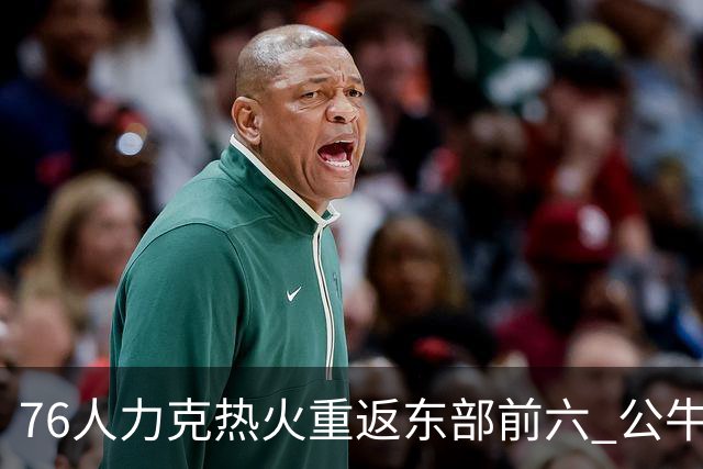 76人力克热火重返东部前六 公牛险胜开拓者
